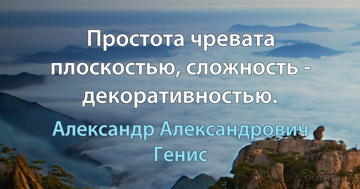 Простота чревата плоскостью, сложность - декоративностью. (Александр Александрович Генис)