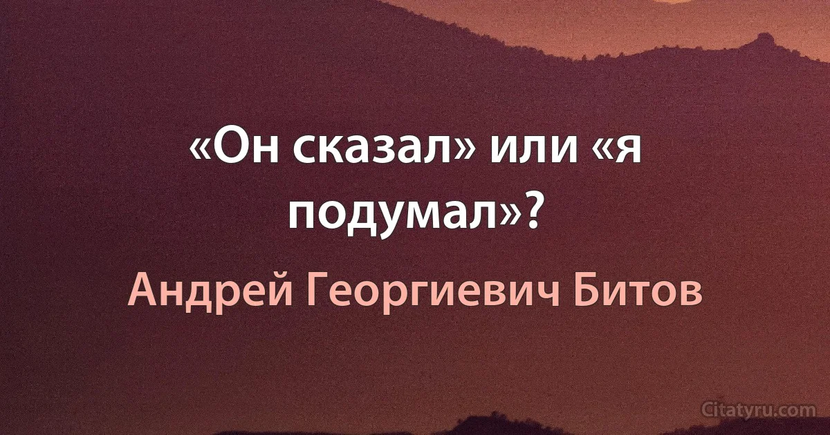 «Он сказал» или «я подумал»? (Андрей Георгиевич Битов)