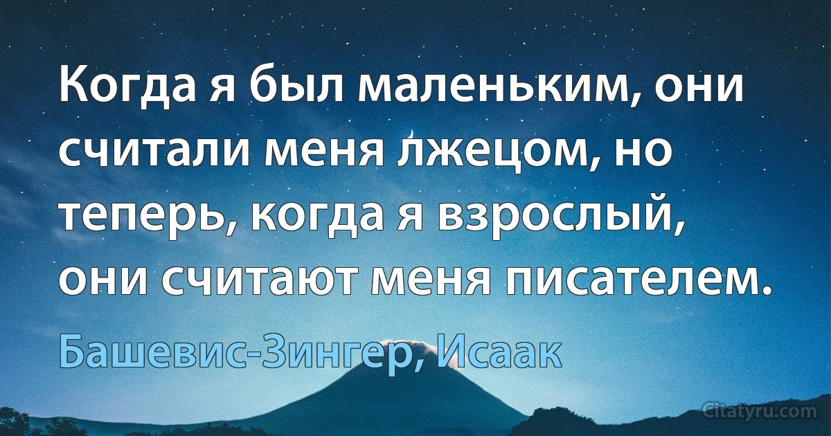 Когда я был маленьким, они считали меня лжецом, но теперь, когда я взрослый, они считают меня писателем. (Башевис-Зингер, Исаак)