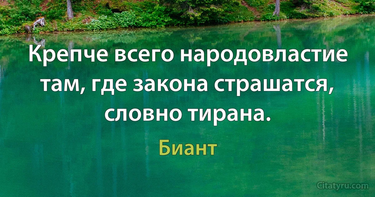 Крепче всего народовластие там, где закона страшатся, словно тирана. (Биант)