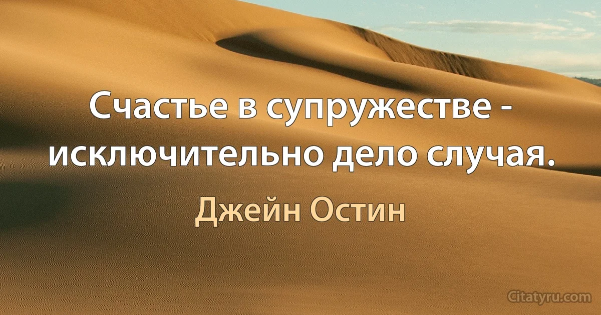 Счастье в супружестве - исключительно дело случая. (Джейн Остин)