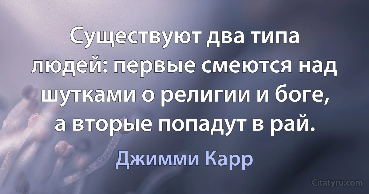 Существуют два типа людей: первые смеются над шутками о религии и боге, а вторые попадут в рай. (Джимми Карр)