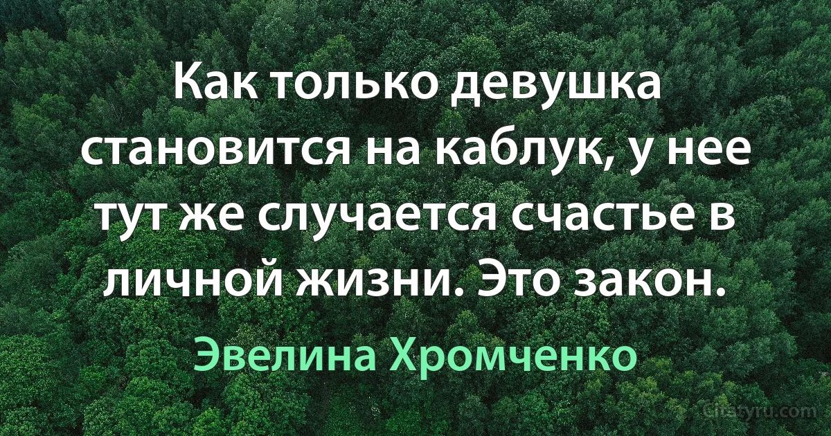 Как только девушка становится на каблук, у нее тут же случается счастье в личной жизни. Это закон. (Эвелина Хромченко)