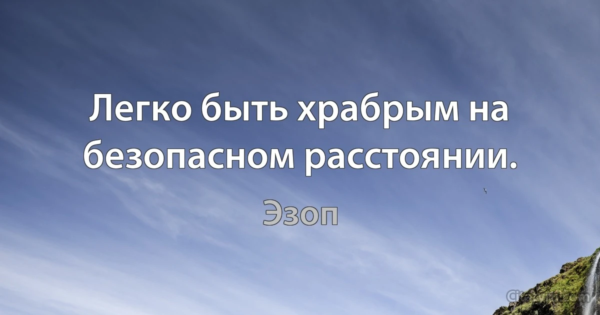 Легко быть храбрым на безопасном расстоянии. (Эзоп)