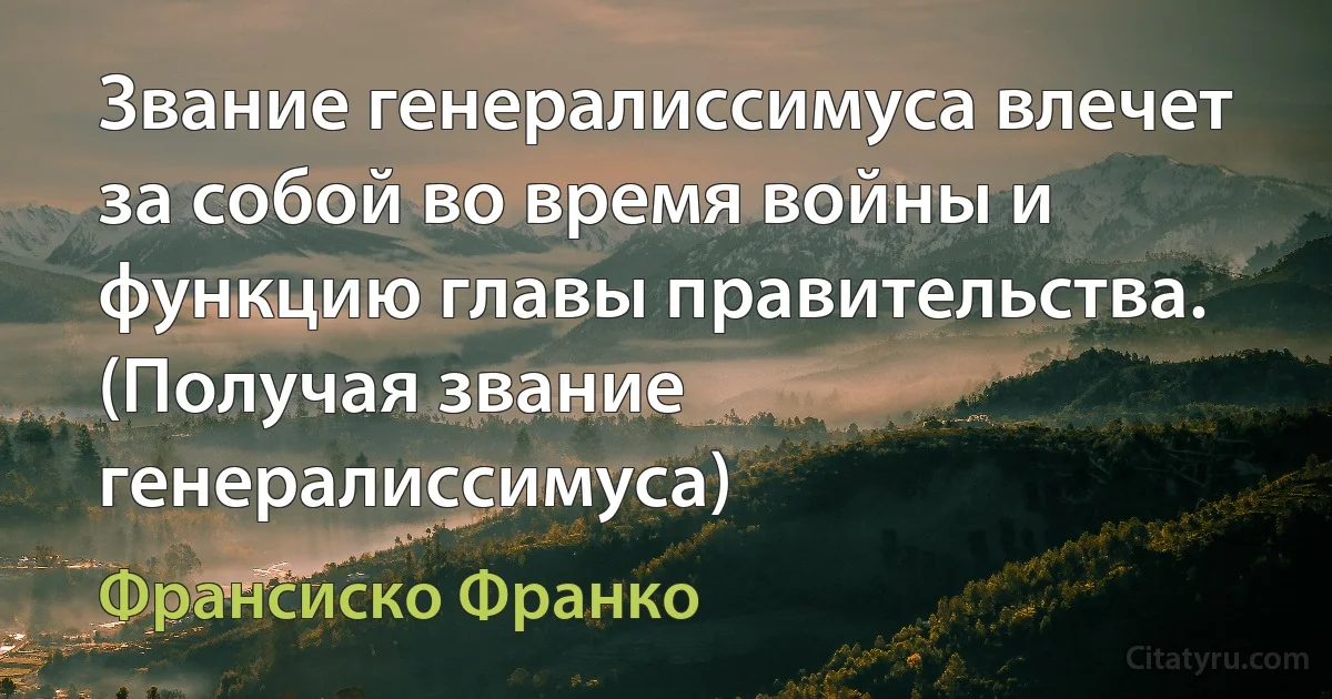 Звание генералиссимуса влечет за собой во время войны и функцию главы правительства. (Получая звание генералиссимуса) (Франсиско Франко)