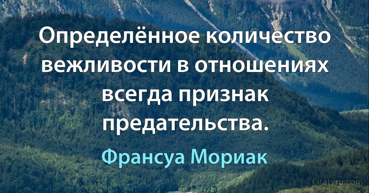 Определённое количество вежливости в отношениях всегда признак предательства. (Франсуа Мориак)