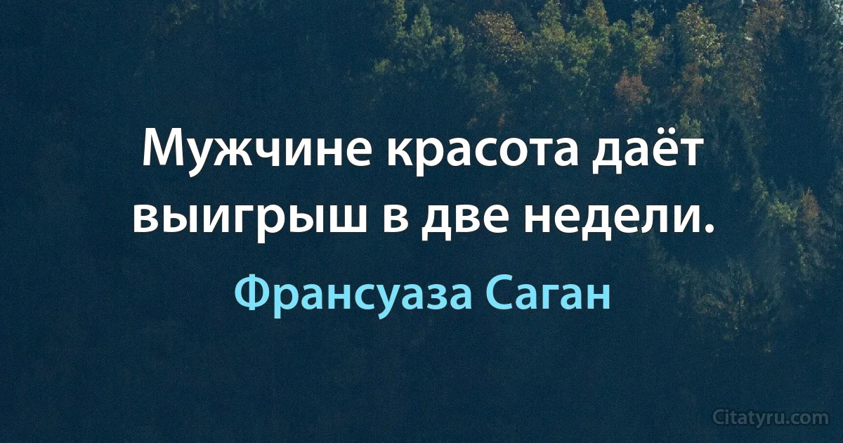 Мужчине красота даёт выигрыш в две недели. (Франсуаза Саган)