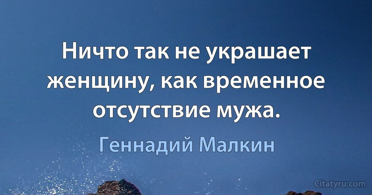 Ничто так не украшает женщину, как временное отсутствие мужа. (Геннадий Малкин)