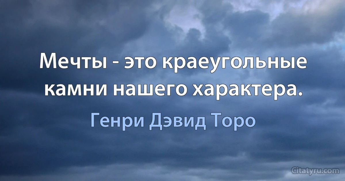 Мечты - это краеугольные камни нашего характера. (Генри Дэвид Торо)