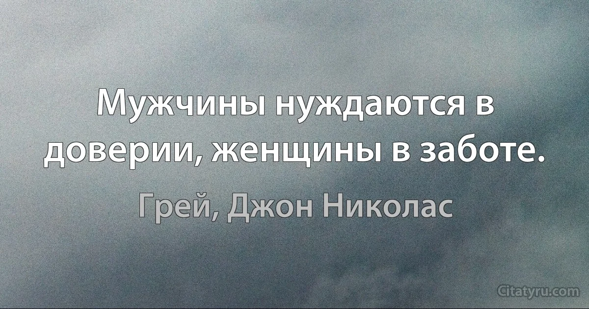 Мужчины нуждаются в доверии, женщины в заботе. (Грей, Джон Николас)