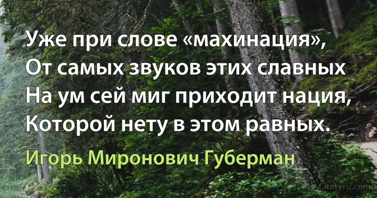 Уже при слове «махинация»,
От самых звуков этих славных
На ум сей миг приходит нация,
Которой нету в этом равных. (Игорь Миронович Губерман)