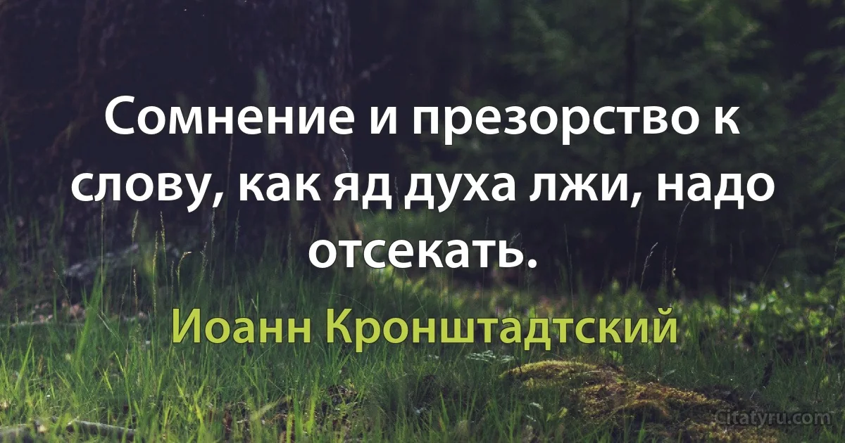 Сомнение и презорство к слову, как яд духа лжи, надо отсекать. (Иоанн Кронштадтский)