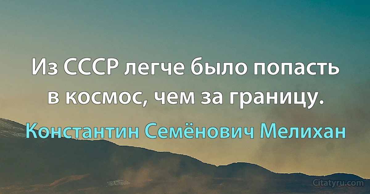 Из СССР легче было попасть в космос, чем за границу. (Константин Семёнович Мелихан)