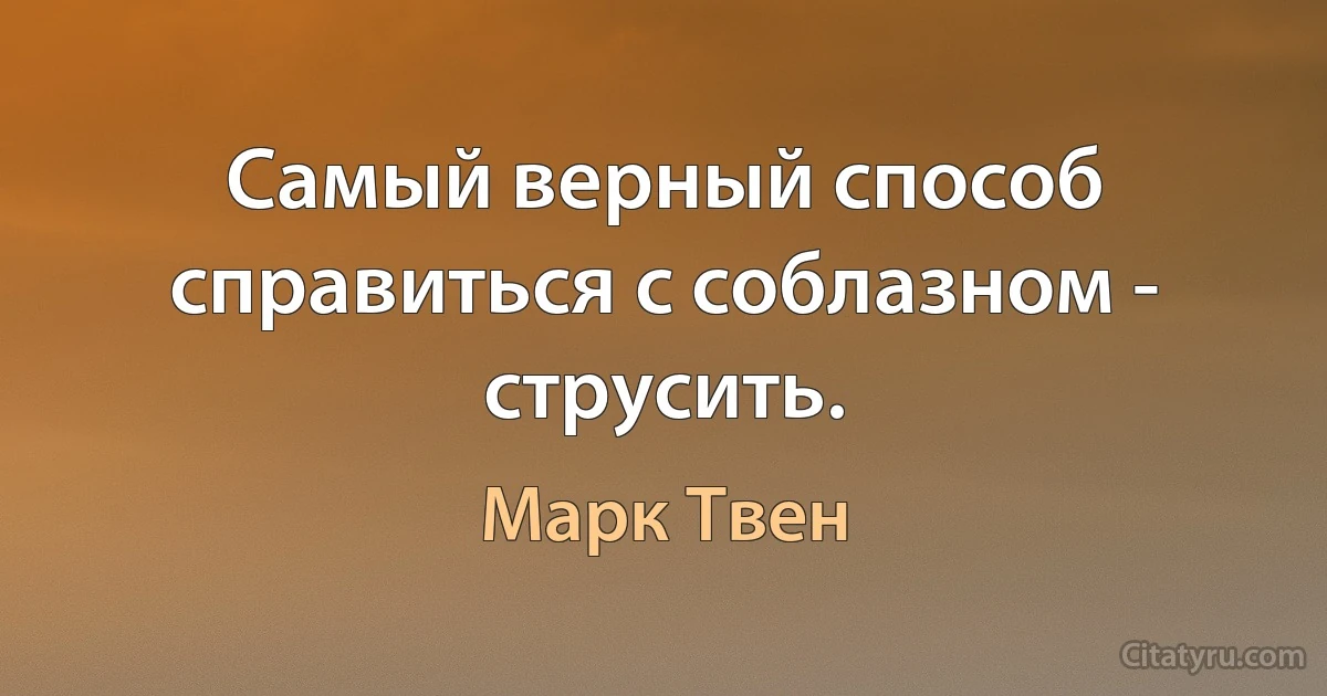 Самый верный способ справиться с соблазном - струсить. (Марк Твен)