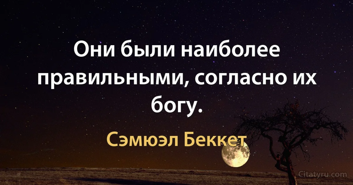 Они были наиболее правильными, согласно их богу. (Сэмюэл Беккет)