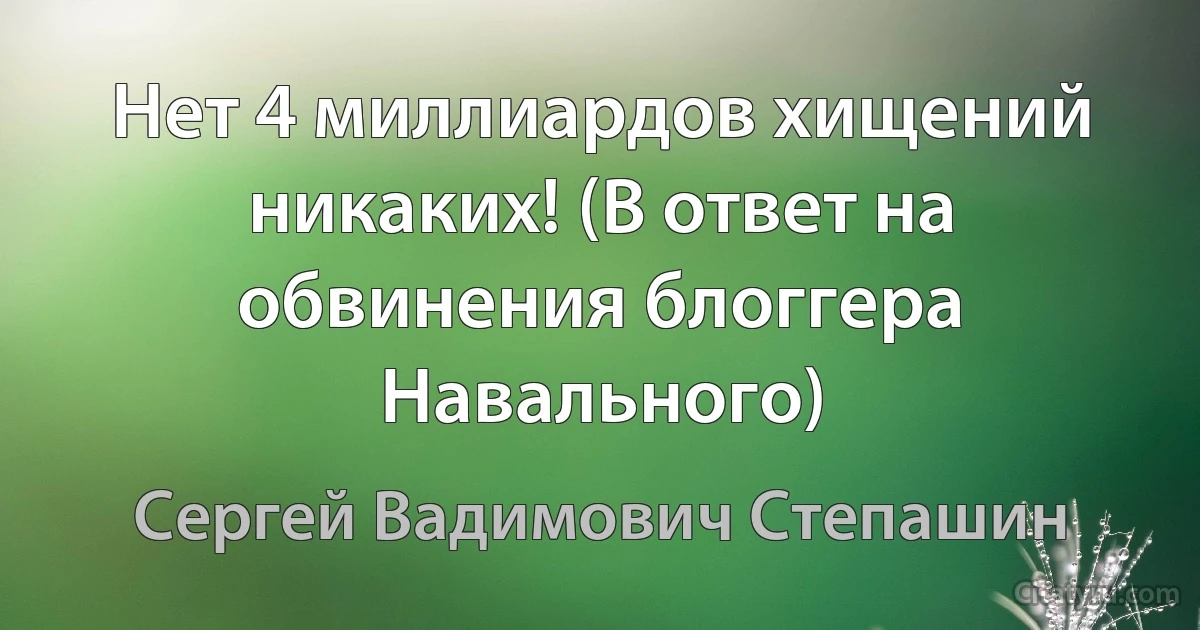 Нет 4 миллиардов хищений никаких! (В ответ на обвинения блоггера Навального) (Сергей Вадимович Степашин)