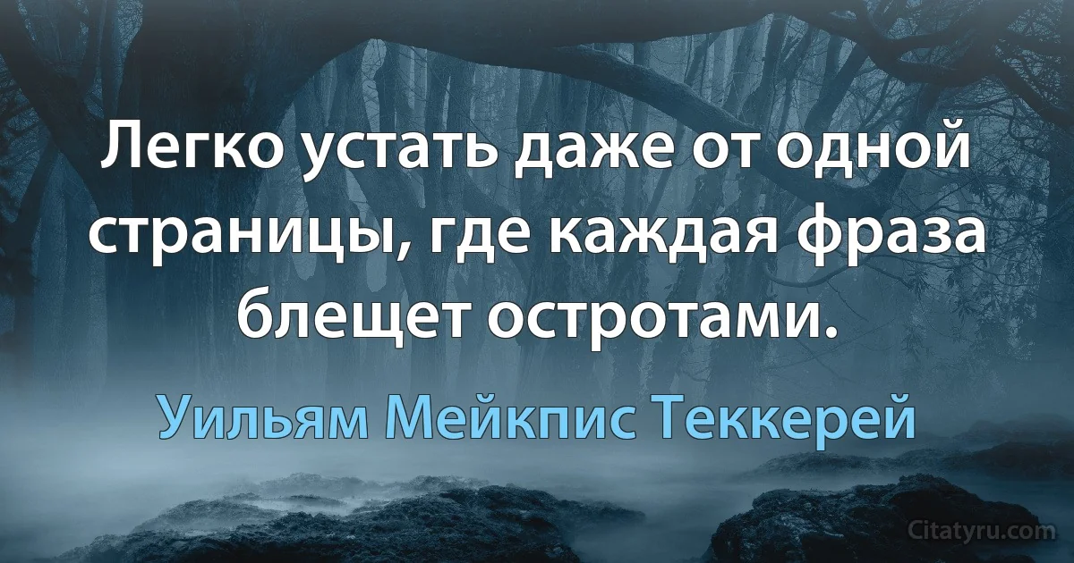 Легко устать даже от одной страницы, где каждая фраза блещет остротами. (Уильям Мейкпис Теккерей)