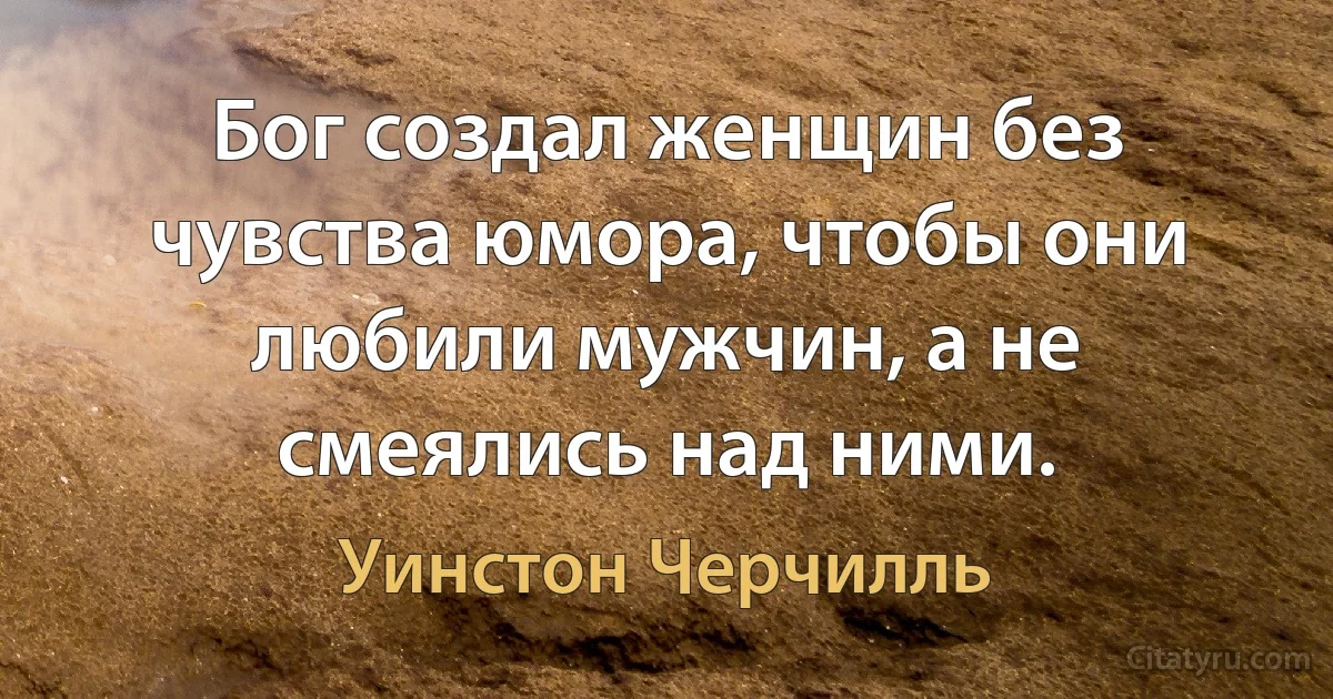 Бог создал женщин без чувства юмора, чтобы они любили мужчин, а не смеялись над ними. (Уинстон Черчилль)