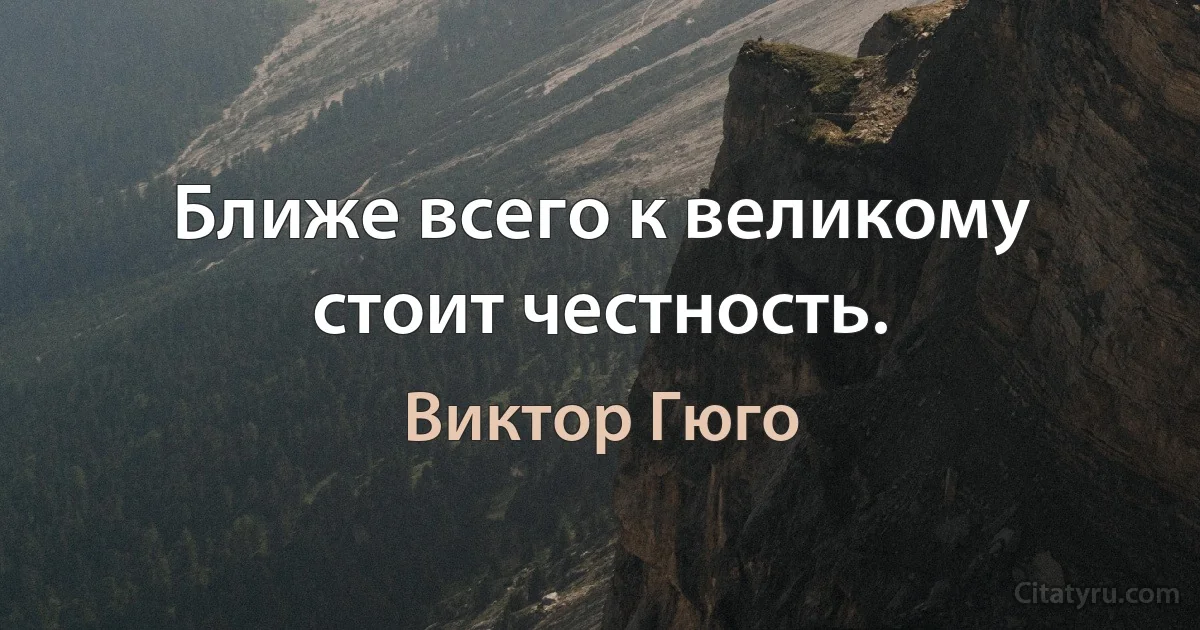 Ближе всего к великому стоит честность. (Виктор Гюго)