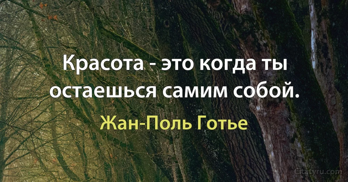 Красота - это когда ты остаешься самим собой. (Жан-Поль Готье)