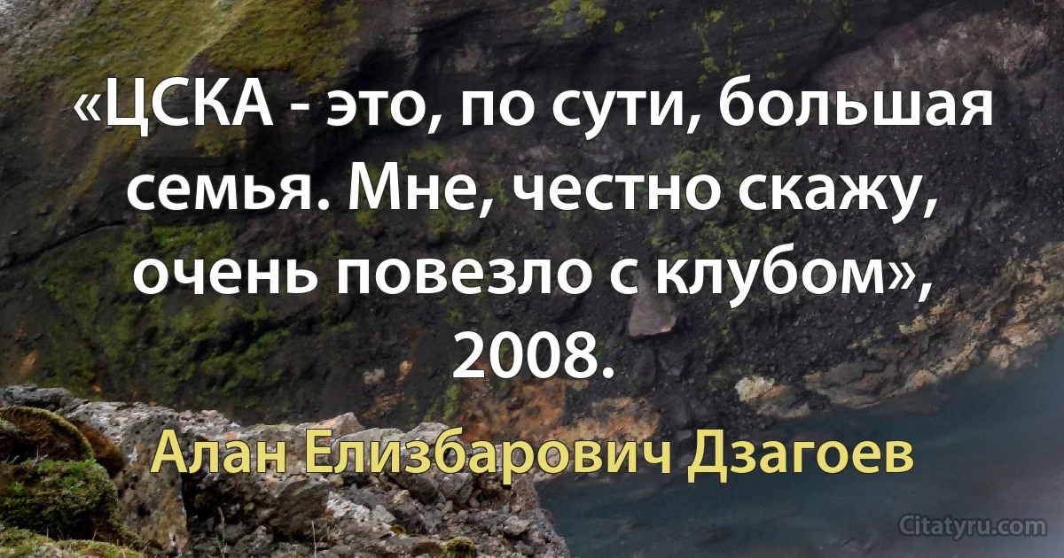 «ЦСКА - это, по сути, большая семья. Мне, честно скажу, очень повезло с клубом», 2008. (Алан Елизбарович Дзагоев)