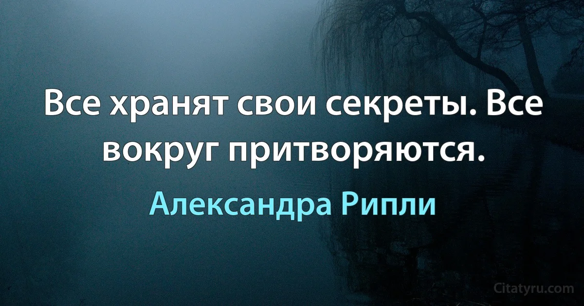 Все хранят свои секреты. Все вокруг притворяются. (Александра Рипли)