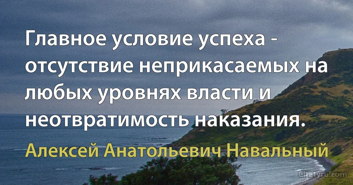 Главное условие успеха - отсутствие неприкасаемых на любых уровнях власти и неотвратимость наказания. (Алексей Анатольевич Навальный)