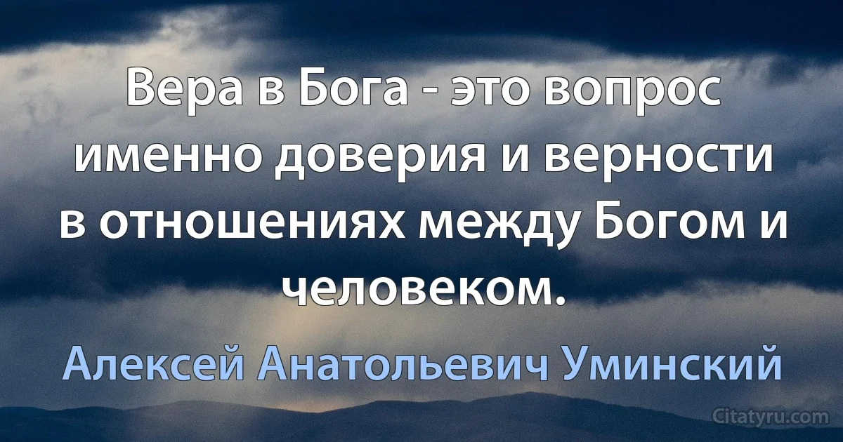 Вера в Бога - это вопрос именно доверия и верности в отношениях между Богом и человеком. (Алексей Анатольевич Уминский)