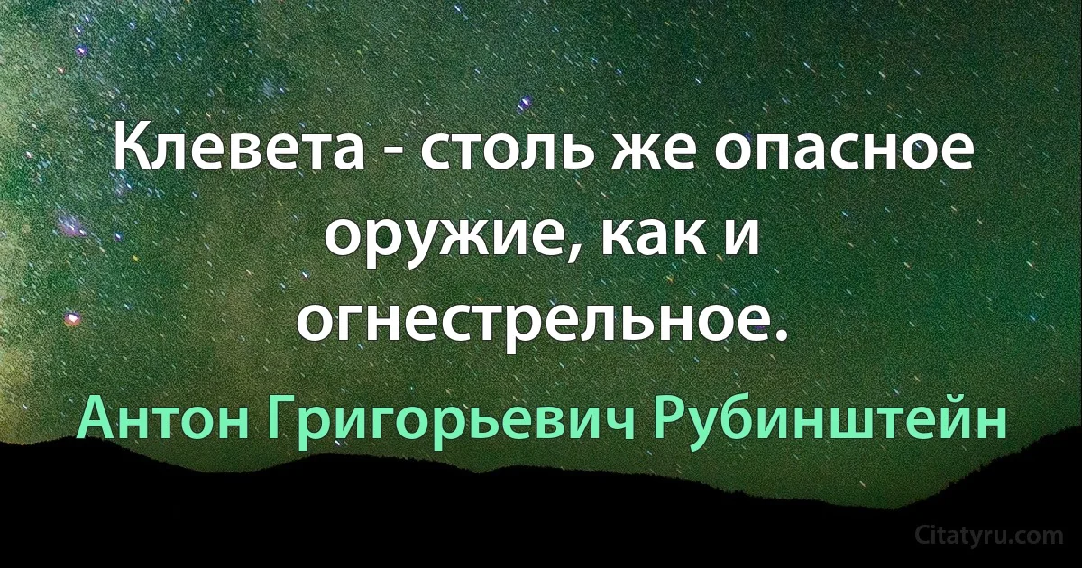 Клевета - столь же опасное оружие, как и огнестрельное. (Антон Григорьевич Рубинштейн)