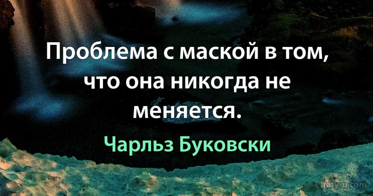 Проблема с маской в том, что она никогда не меняется. (Чарльз Буковски)