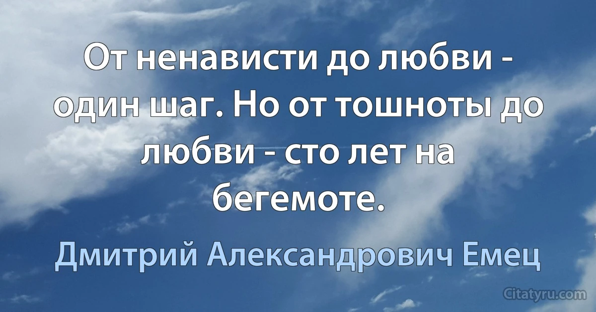 От ненависти до любви - один шаг. Но от тошноты до любви - сто лет на бегемоте. (Дмитрий Александрович Емец)