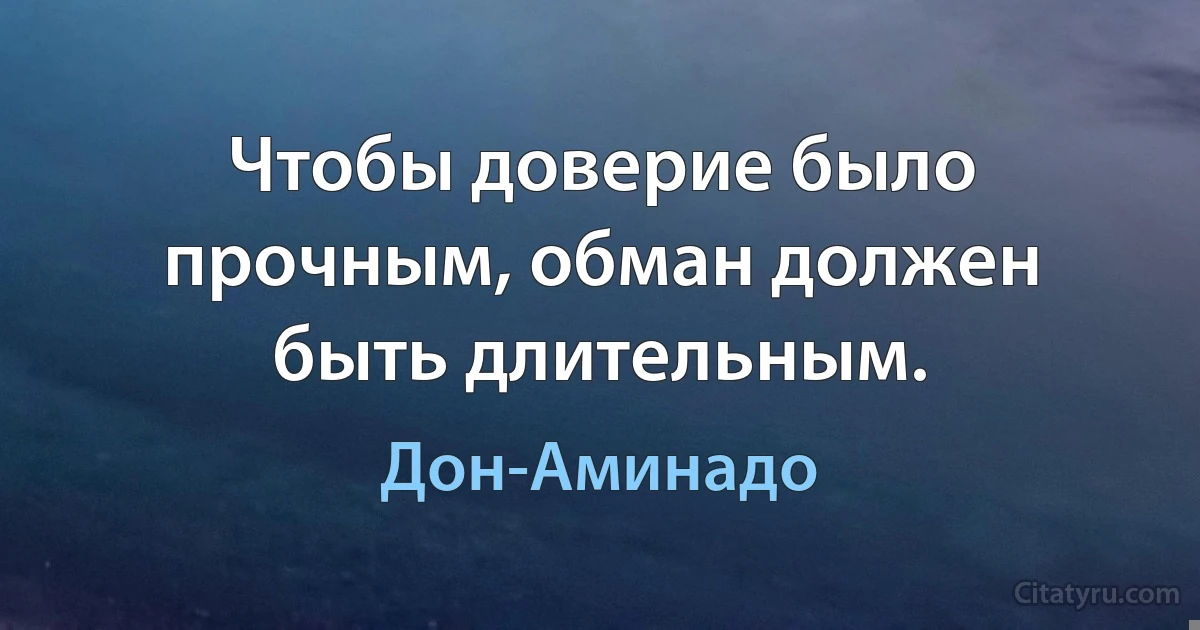 Чтобы доверие было прочным, обман должен быть длительным. (Дон-Аминадо)