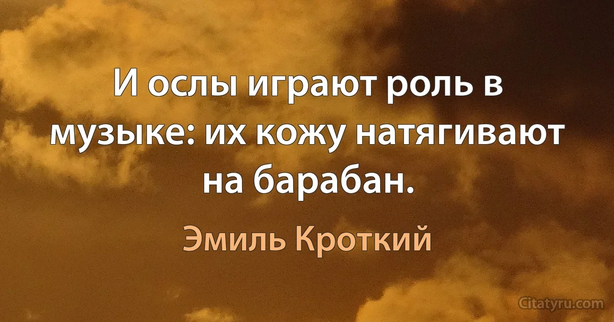 И ослы играют роль в музыке: их кожу натягивают на барабан. (Эмиль Кроткий)