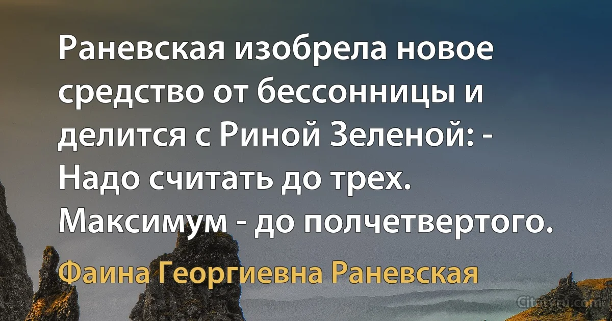 Раневская изобрела новое средство от бессонницы и делится с Риной Зеленой: - Надо считать до трех. Максимум - до полчетвертого. (Фаина Георгиевна Раневская)