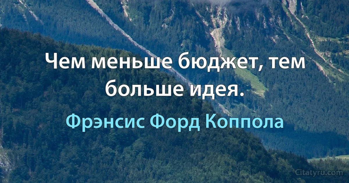 Чем меньше бюджет, тем больше идея. (Фрэнсис Форд Коппола)