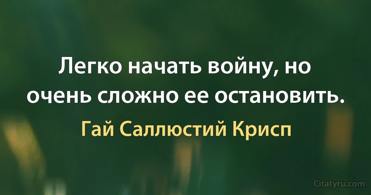 Легко начать войну, но очень сложно ее остановить. (Гай Саллюстий Крисп)