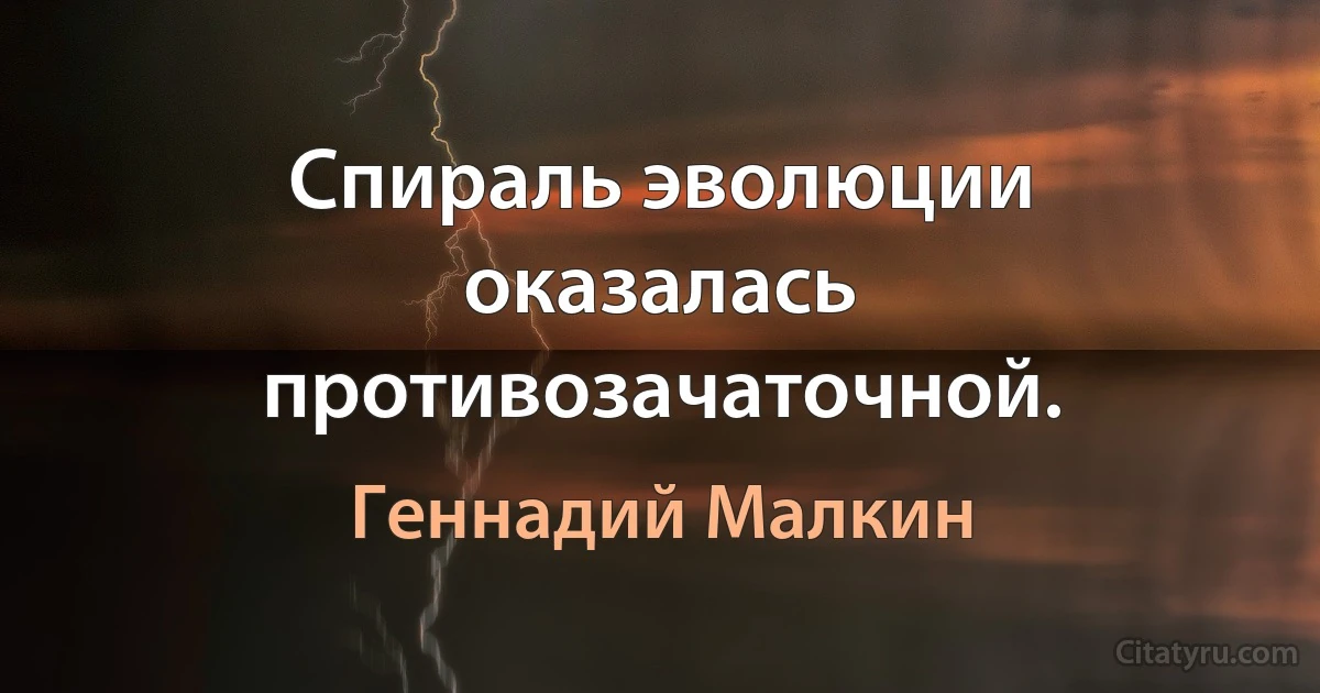 Спираль эволюции оказалась противозачаточной. (Геннадий Малкин)