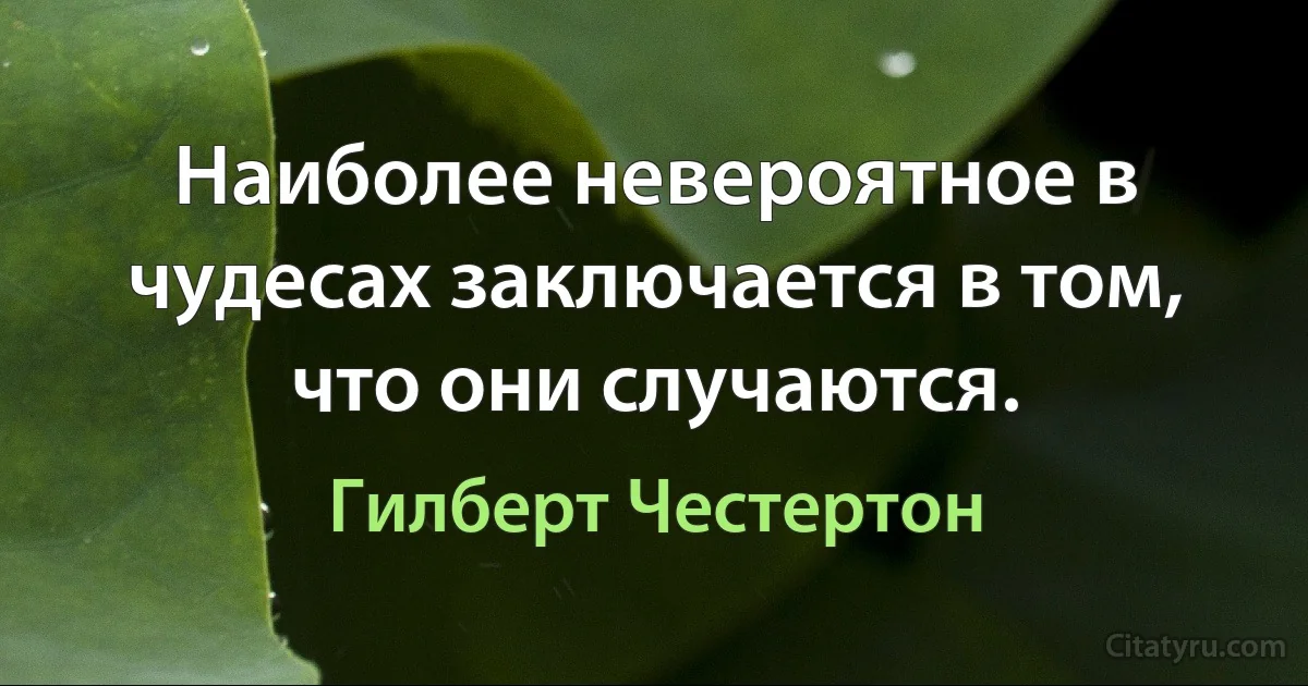 Наиболее невероятное в чудесах заключается в том, что они случаются. (Гилберт Честертон)