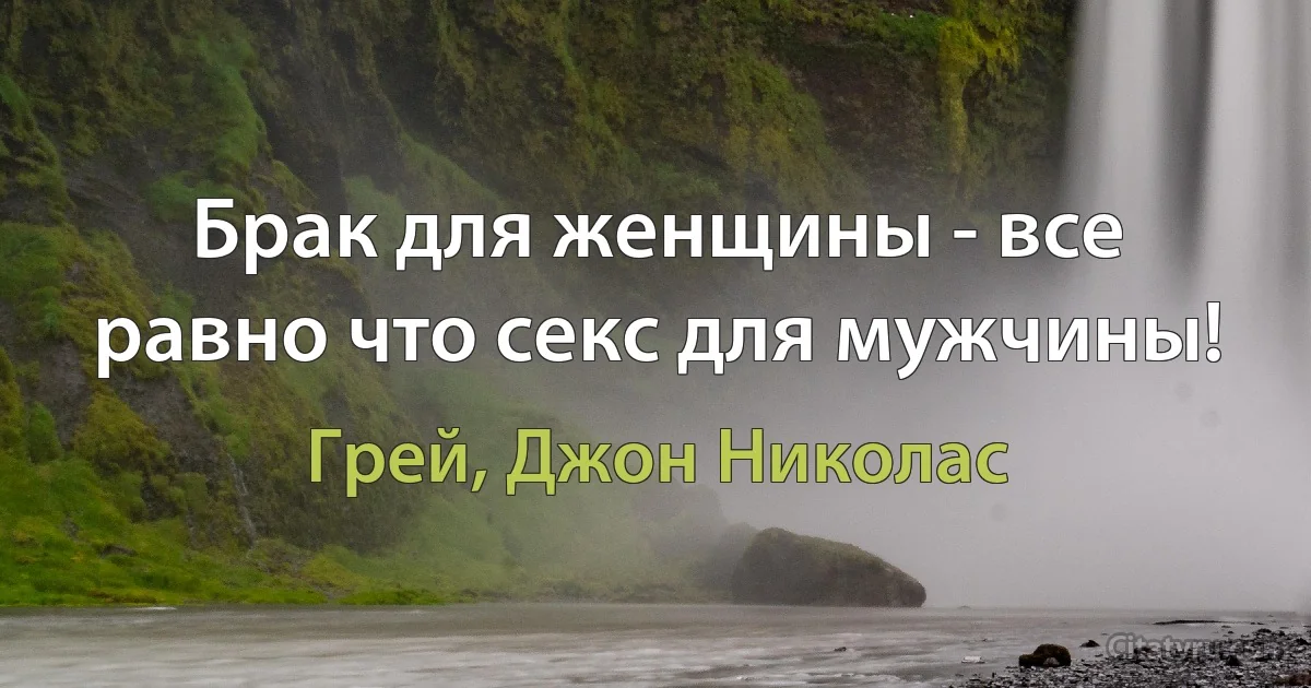 Брак для женщины - все равно что секс для мужчины! (Грей, Джон Николас)