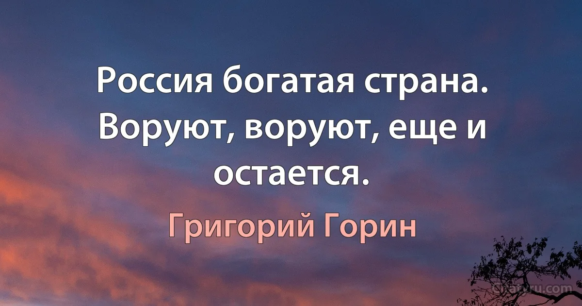 Россия богатая страна. Воруют, воруют, еще и остается. (Григорий Горин)