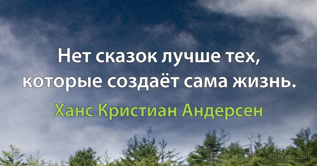 Нет сказок лучше тех, которые создаёт сама жизнь. (Ханс Кристиан Андерсен)