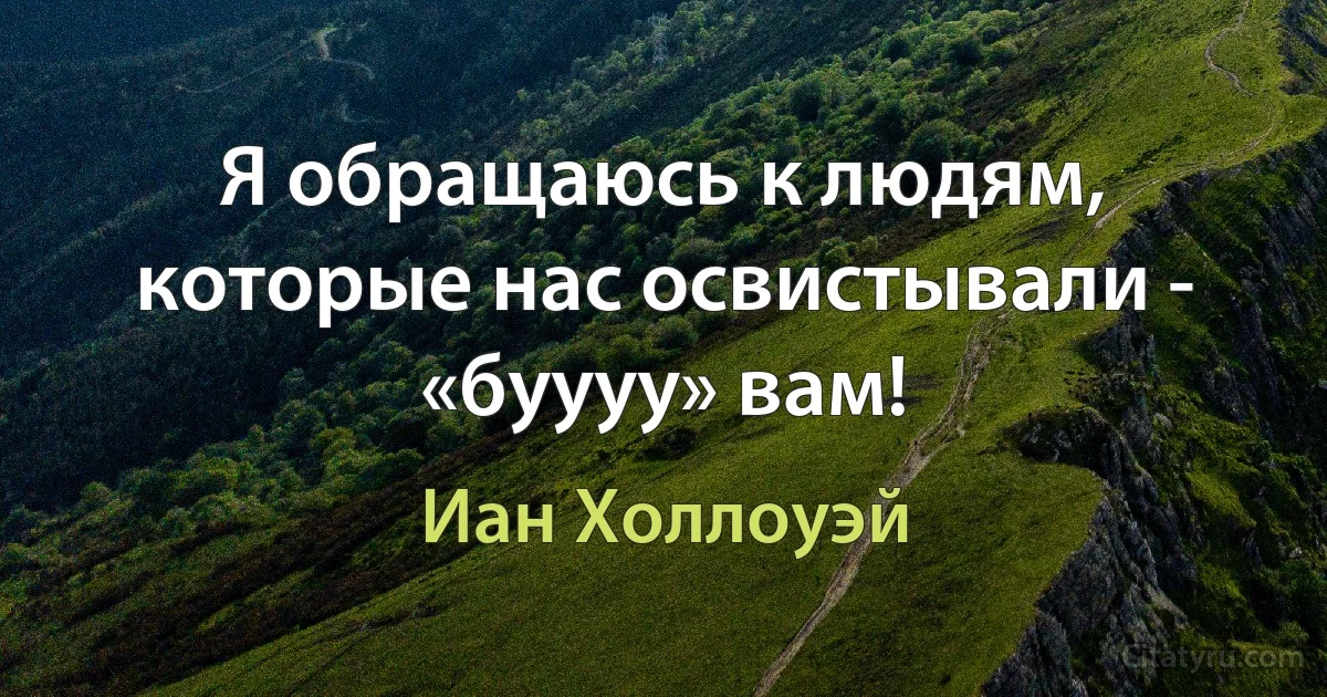 Я обращаюсь к людям, которые нас освистывали - «буууу» вам! (Иан Холлоуэй)