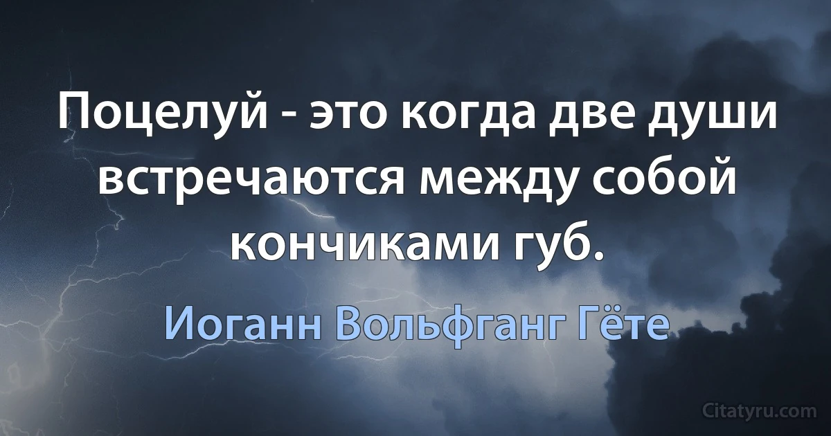 Поцелуй - это когда две души встречаются между собой кончиками губ. (Иоганн Вольфганг Гёте)