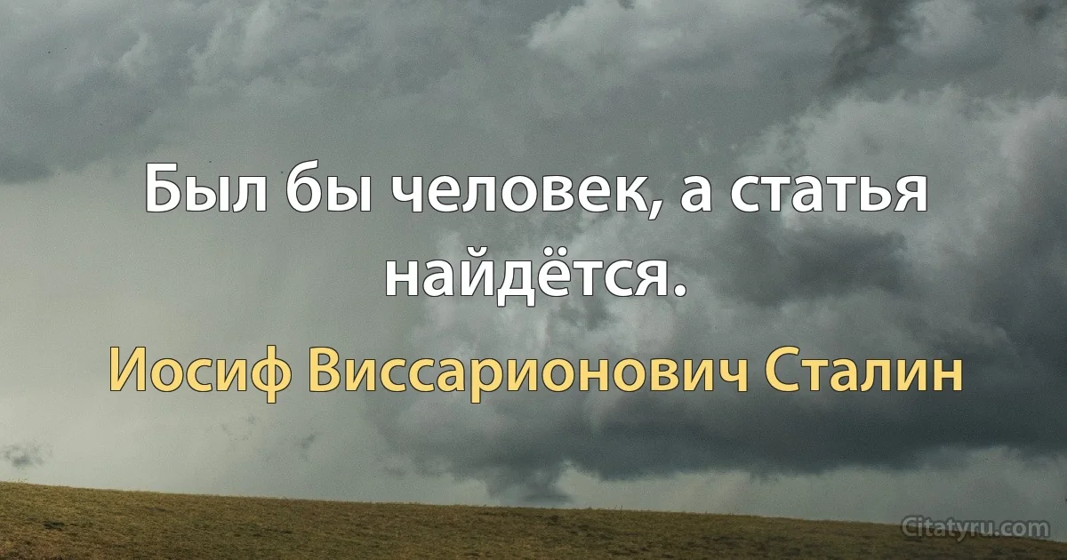 Был бы человек, а статья найдётся. (Иосиф Виссарионович Сталин)