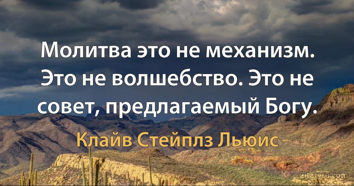 Молитва это не механизм. Это не волшебство. Это не совет, предлагаемый Богу. (Клайв Стейплз Льюис)