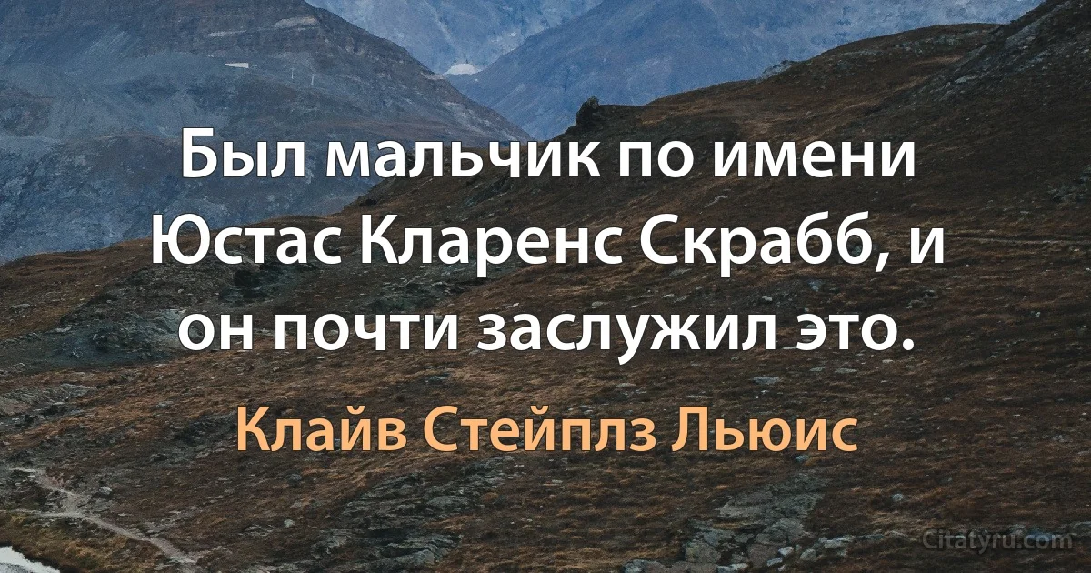 Был мальчик по имени Юстас Кларенс Скрабб, и он почти заслужил это. (Клайв Стейплз Льюис)