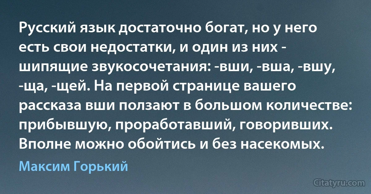 Русский язык достаточно богат, но у него есть свои недостатки, и один из них - шипящие звукосочетания: -вши, -вша, -вшу, -ща, -щей. На первой странице вашего рассказа вши ползают в большом количестве: прибывшую, проработавший, говоривших. Вполне можно обойтись и без насекомых. (Максим Горький)