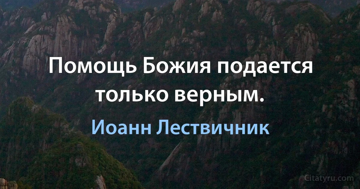 Помощь Божия подается только верным. (Иоанн Лествичник)