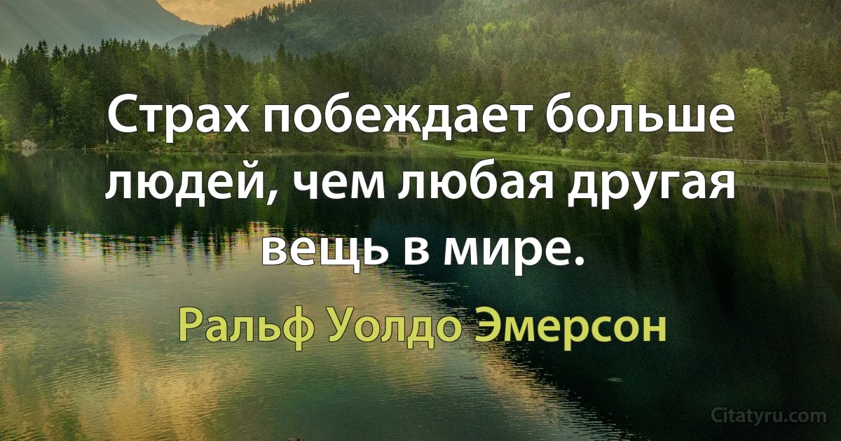 Страх побеждает больше людей, чем любая другая вещь в мире. (Ральф Уолдо Эмерсон)