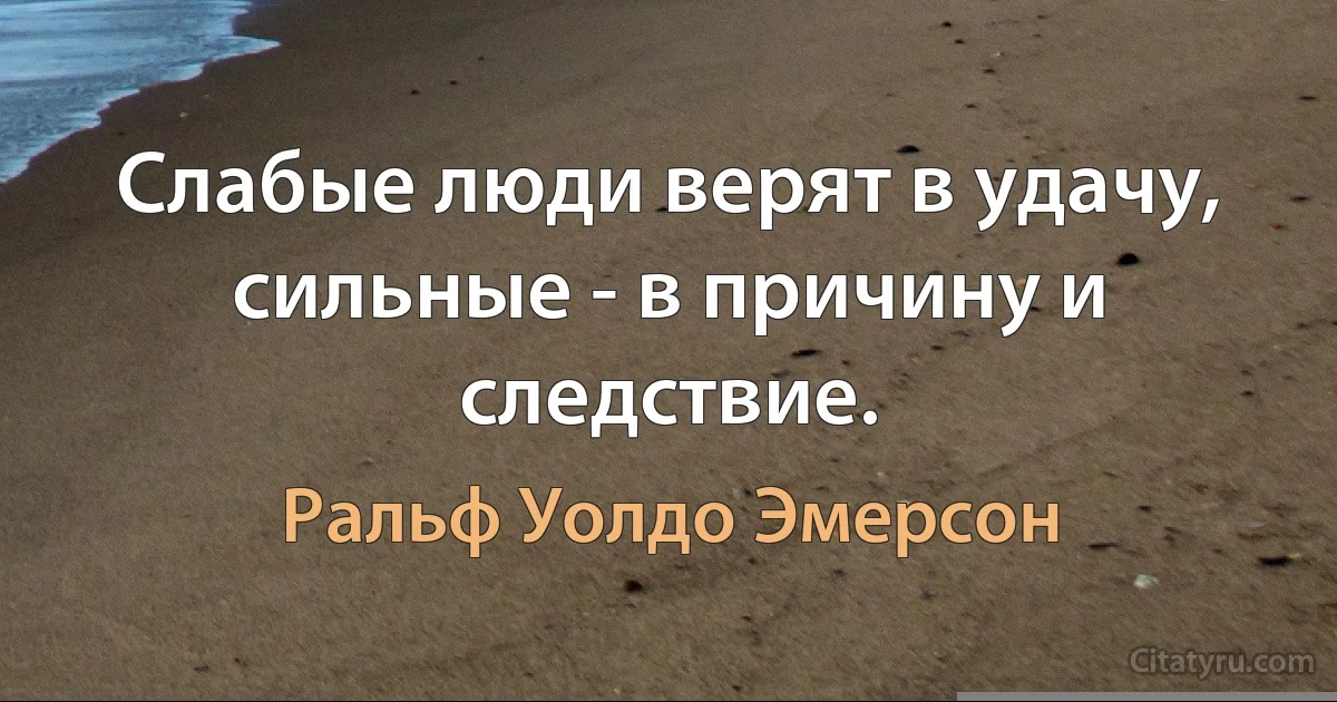 Слабые люди верят в удачу, сильные - в причину и следствие. (Ральф Уолдо Эмерсон)